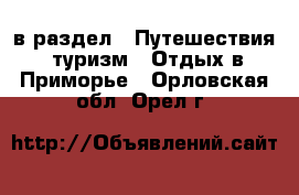  в раздел : Путешествия, туризм » Отдых в Приморье . Орловская обл.,Орел г.